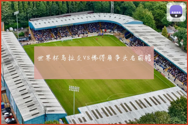 世界杯乌拉圭vs佛得角争头名前瞻