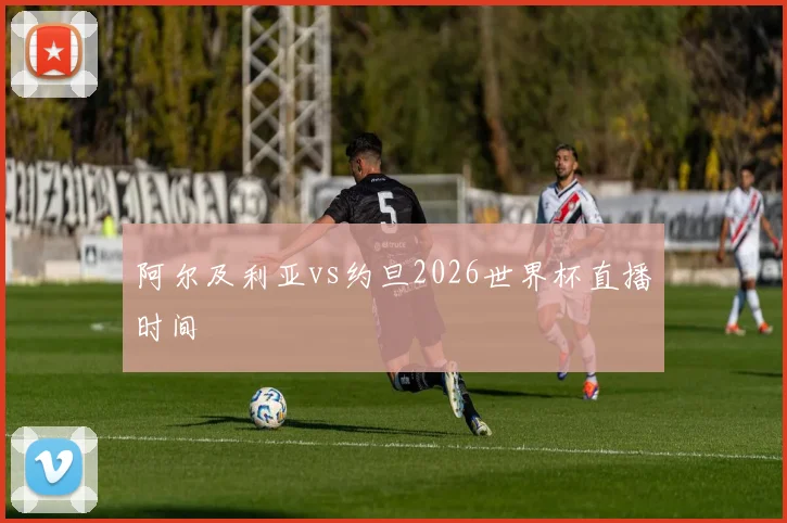 阿尔及利亚vs约旦2026世界杯直播时间