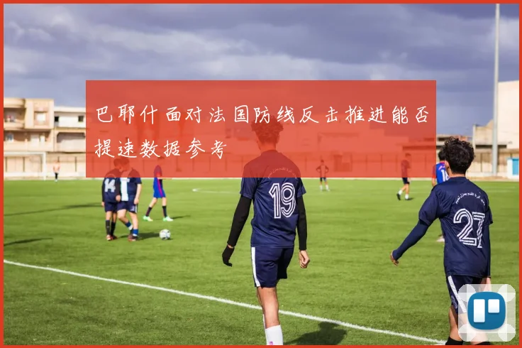 巴耶什面对法国防线反击推进能否提速数据参考