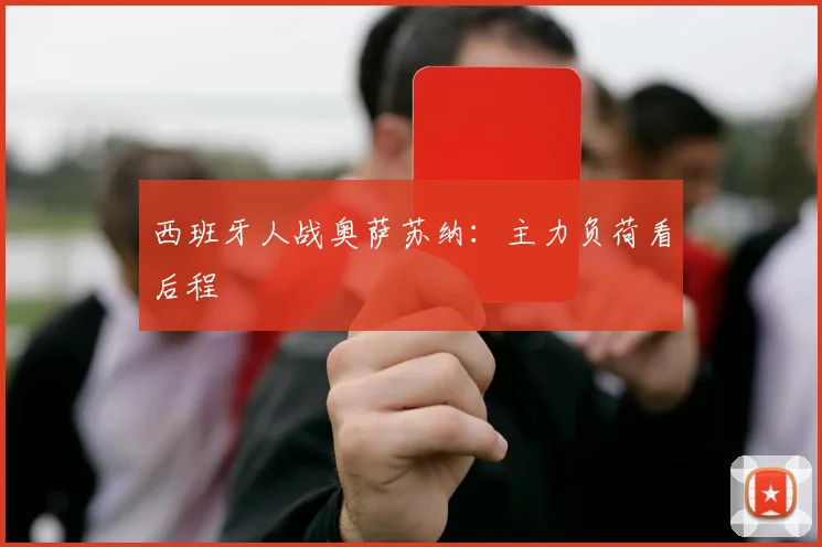 西班牙人战奥萨苏纳：主力负荷看后程