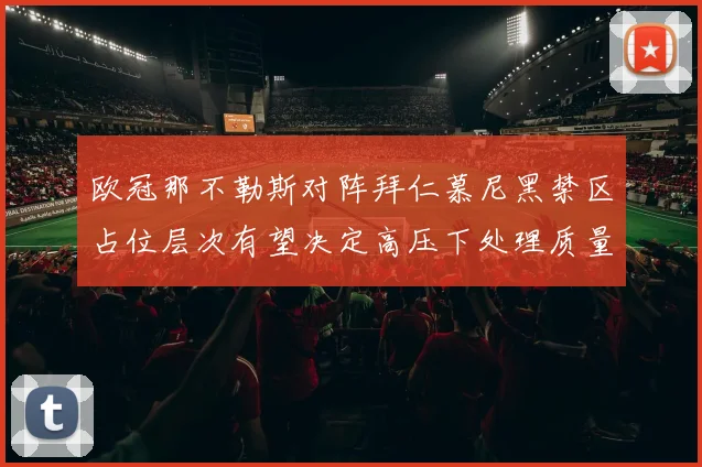 欧冠那不勒斯对阵拜仁慕尼黑禁区占位层次有望决定高压下处理质量