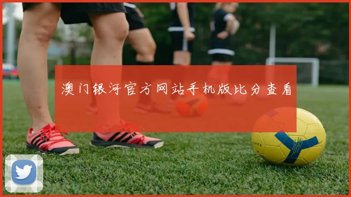 澳门银河官方网站手机版比分查看