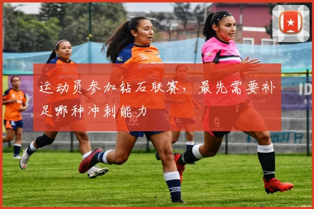 运动员参加钻石联赛,最先需要补足哪种冲刺能力