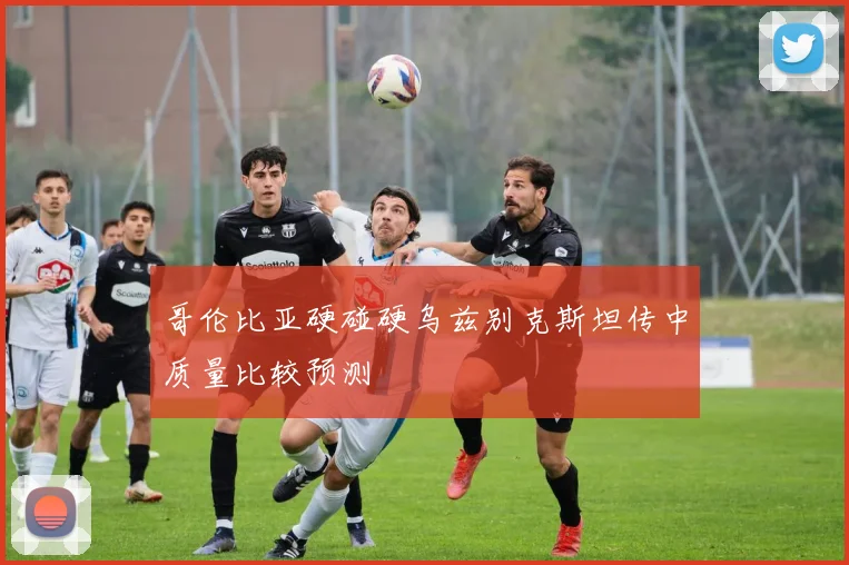 哥伦比亚硬碰硬乌兹别克斯坦传中质量比较预测