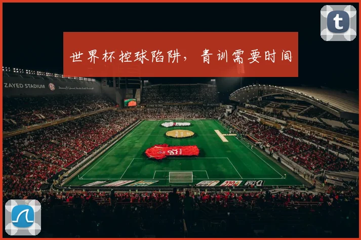 世界杯控球陷阱,青训需要时间