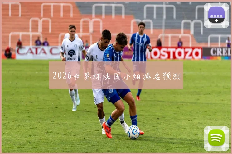 2026世界杯法国小组排名预测