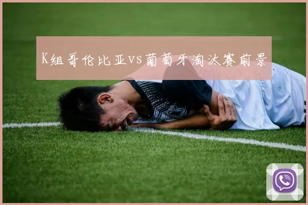 K组哥伦比亚vs葡萄牙淘汰赛前景