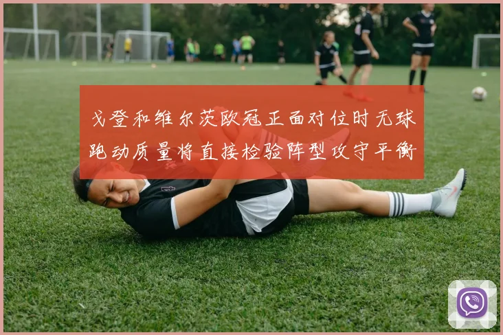 戈登和维尔茨欧冠正面对位时无球跑动质量将直接检验阵型攻守平衡