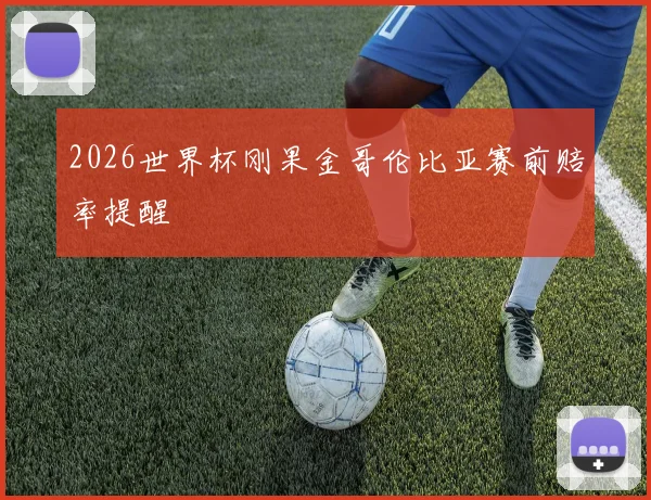 2026世界杯刚果金哥伦比亚赛前赔率提醒