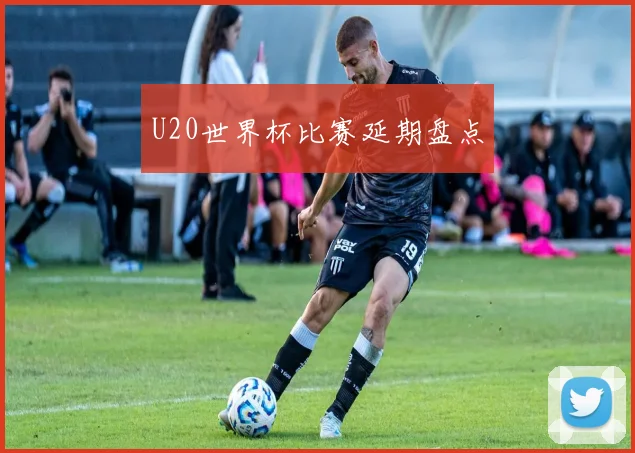 U20世界杯比赛延期盘点