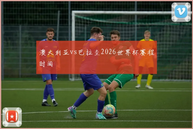 澳大利亚vs巴拉圭2026世界杯赛程时间