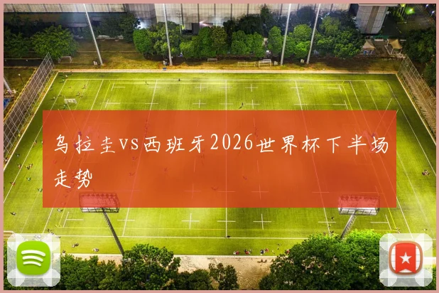 乌拉圭vs西班牙2026世界杯下半场走势