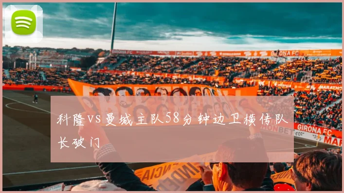 科隆vs曼城主队58分钟边卫横传队长破门