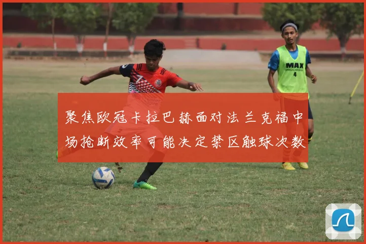 聚焦欧冠卡拉巴赫面对法兰克福中场抢断效率可能决定禁区触球次数