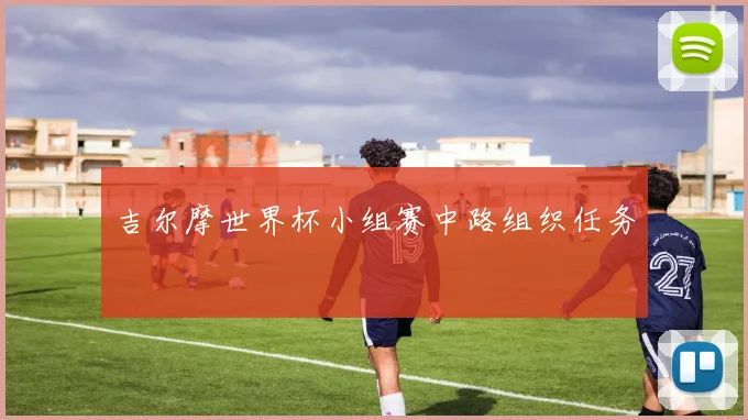 吉尔摩世界杯小组赛中路组织任务