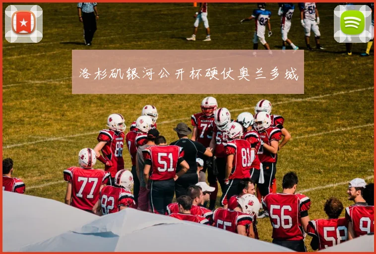 洛杉矶银河公开杯硬仗奥兰多城