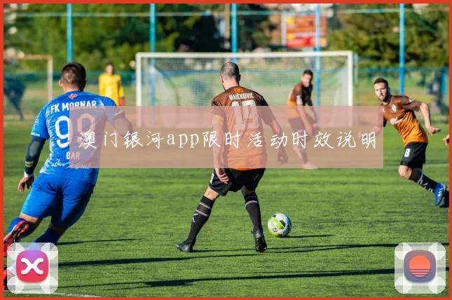 澳门银河app限时活动时效说明