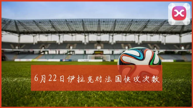 6月22日伊拉克对法国快攻次数