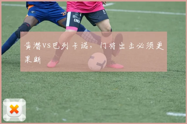黄潜vs巴列卡诺,门将出击必须更果断